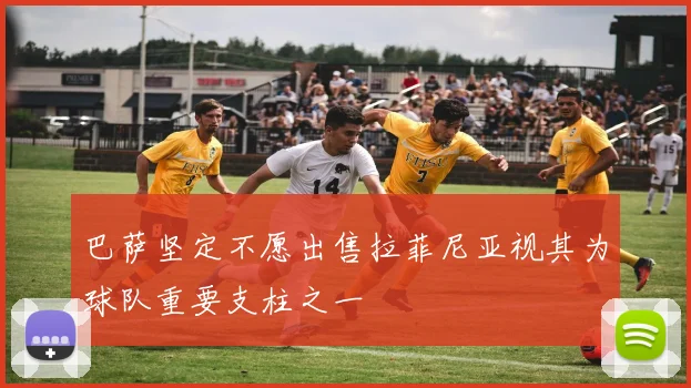 巴萨坚定不愿出售拉菲尼亚视其为球队重要支柱之一