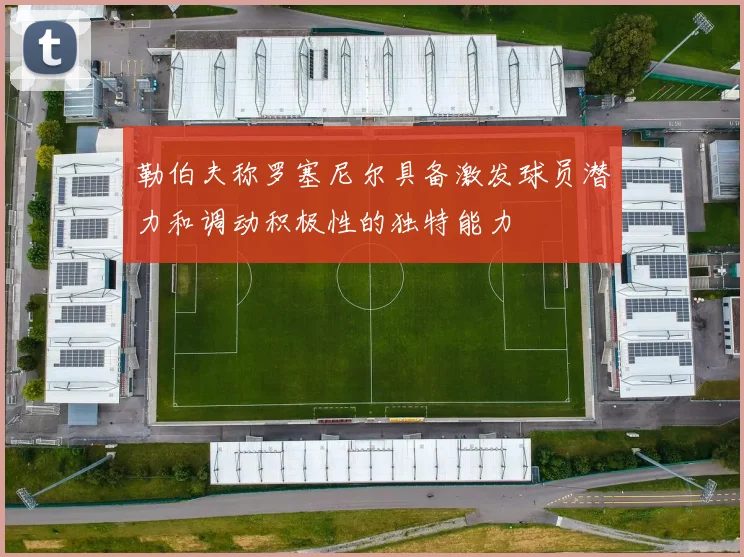 勒伯夫称罗塞尼尔具备激发球员潜力和调动积极性的独特能力