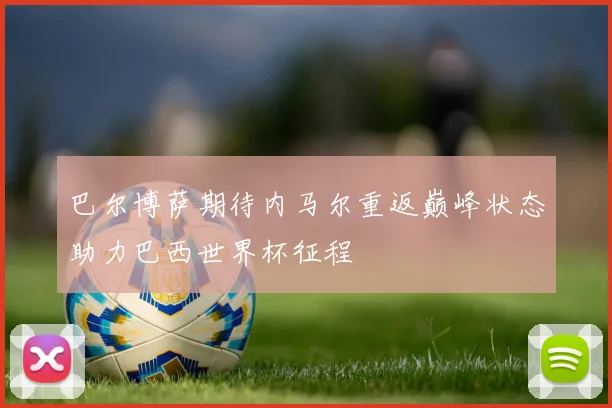 巴尔博萨期待内马尔重返巅峰状态助力巴西世界杯征程