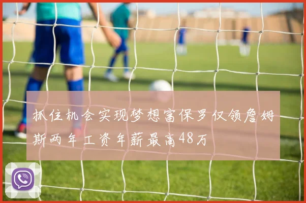 抓住机会实现梦想富保罗仅领詹姆斯两年工资年薪最高48万
