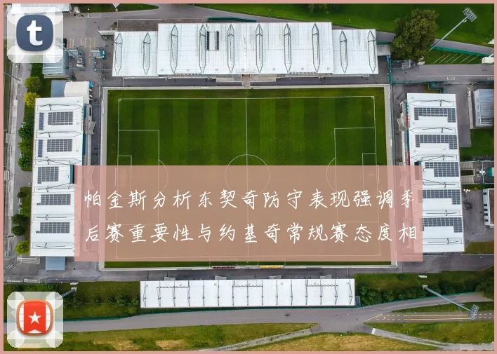 帕金斯分析东契奇防守表现强调季后赛重要性与约基奇常规赛态度相似