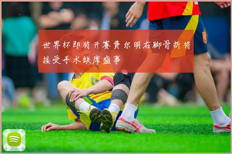 世界杯即将开赛费尔明右脚骨折将接受手术缺席盛事