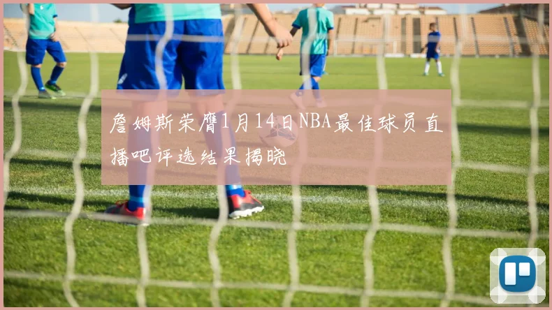詹姆斯荣膺1月14日NBA最佳球员直播吧评选结果揭晓