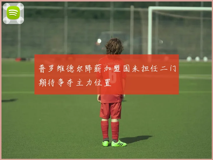 普罗维德尔降薪加盟国米担任二门期待争夺主力位置