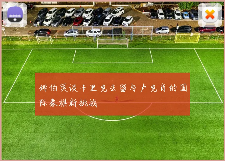 姆伯莫谈卡里克去留与卢克肖的国际象棋新挑战