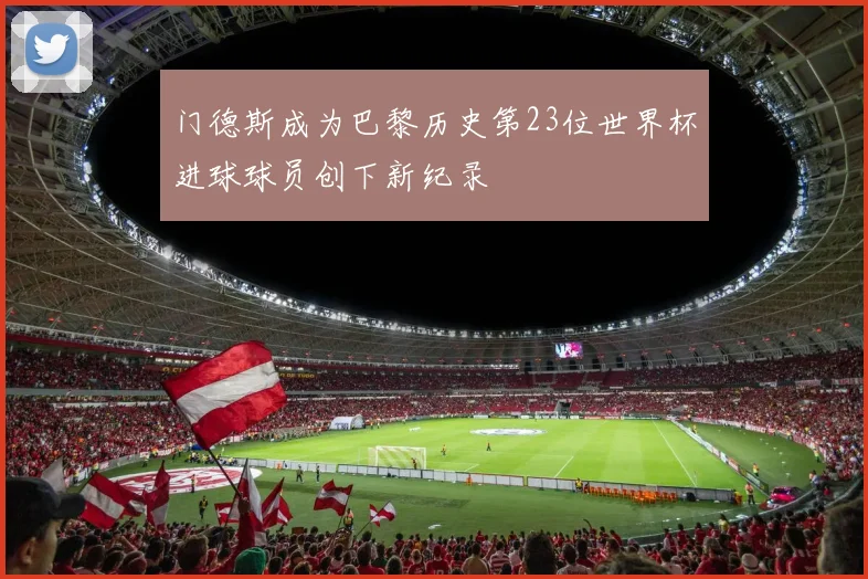 门德斯成为巴黎历史第23位世界杯进球球员创下新纪录