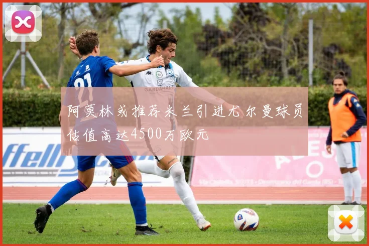 阿莫林或推荐米兰引进尤尔曼球员估值高达4500万欧元